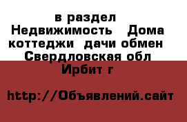  в раздел : Недвижимость » Дома, коттеджи, дачи обмен . Свердловская обл.,Ирбит г.